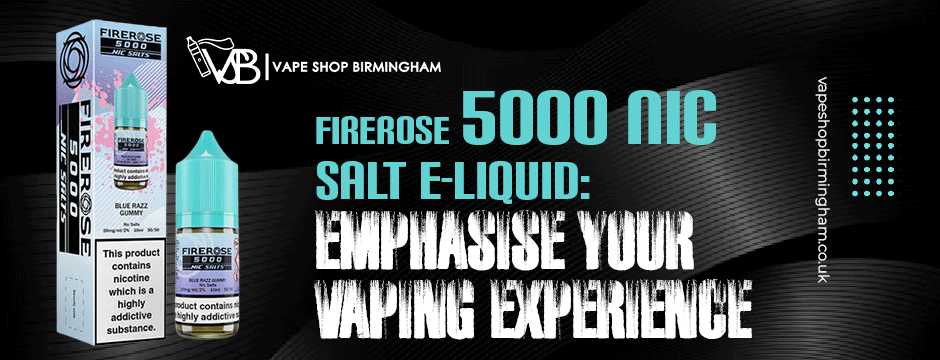 Vape Shop Birmingham Presents Firerose 5000 Nic Salt E-Liquid: Emphasise Your Vaping Experience