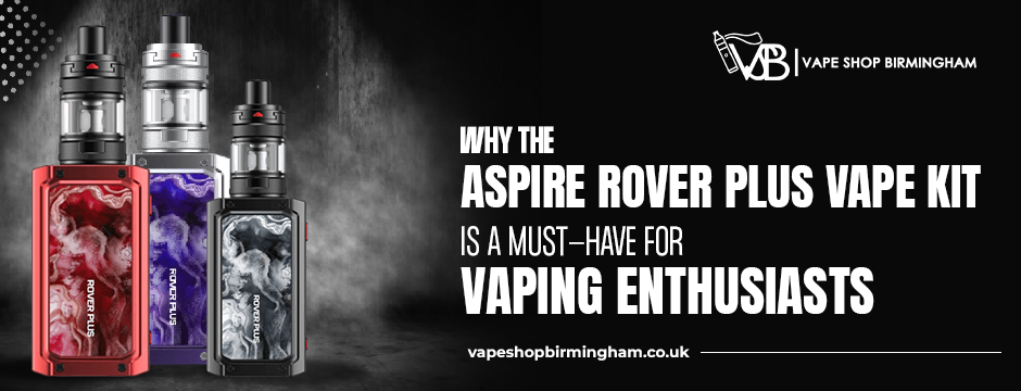 Aspire Rover Plus Vape Kit: A Must-Have for Vaping Enthusiasts — Vape Shop  Birmingham